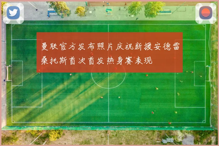 曼联官方发布照片庆祝新援安德雷桑托斯首次首发热身赛表现