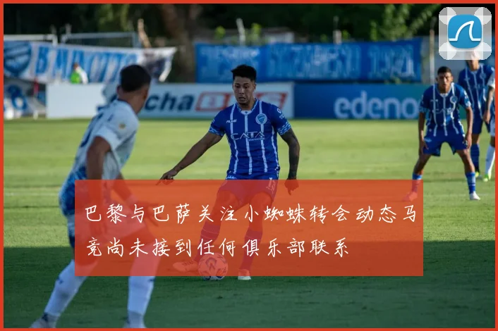 巴黎与巴萨关注小蜘蛛转会动态马竞尚未接到任何俱乐部联系