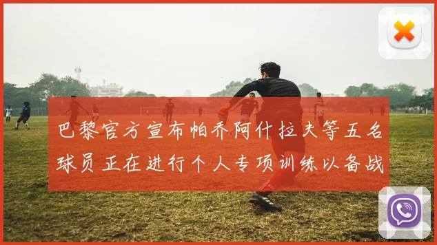 巴黎官方宣布帕乔阿什拉夫等五名球员正在进行个人专项训练以备战新赛季