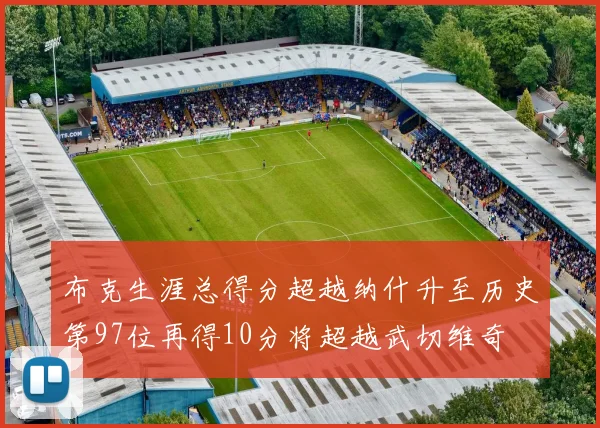 布克生涯总得分超越纳什升至历史第97位再得10分将超越武切维奇