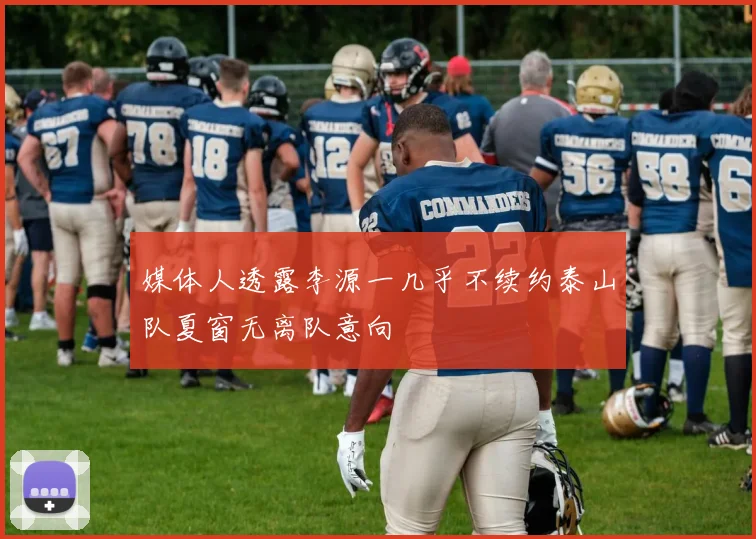 媒体人透露李源一几乎不续约泰山队夏窗无离队意向
