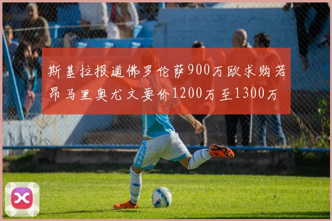 斯基拉报道佛罗伦萨900万欧求购若昂马里奥尤文要价1200万至1300万